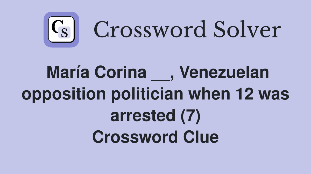 María Corina __, Venezuelan opposition politician when 12 was arrested (7) Crossword Clue