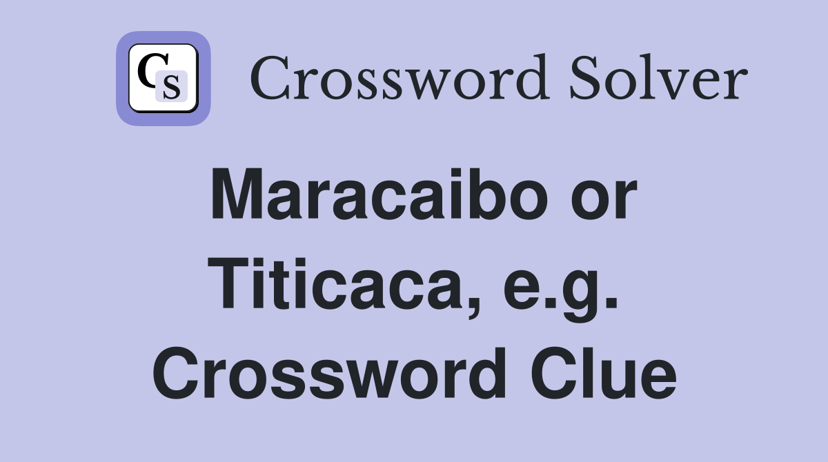 Maracaibo or Titicaca, e.g. Crossword Clue