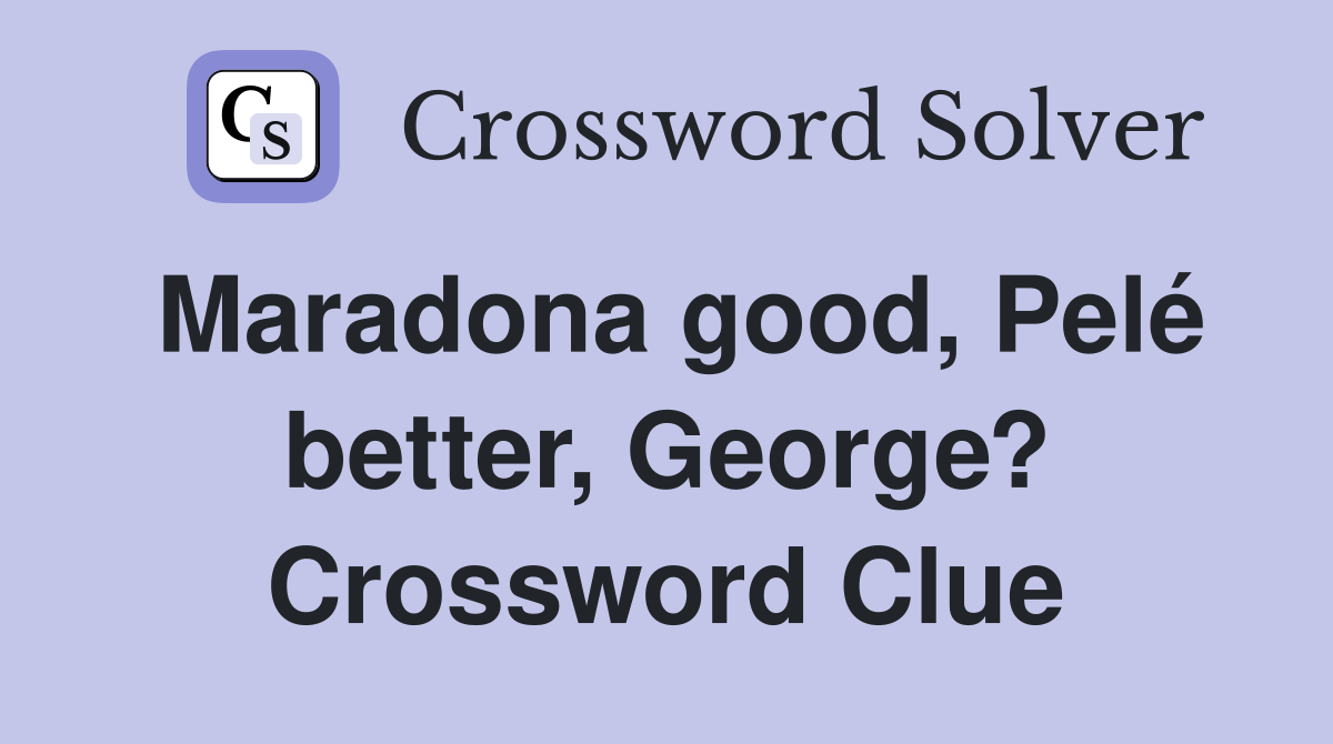 Maradona good, Pelé better, George? Crossword Clue