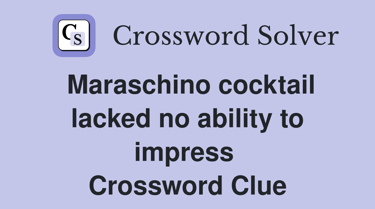Maraschino cocktail lacked no ability to impress  Crossword Clue