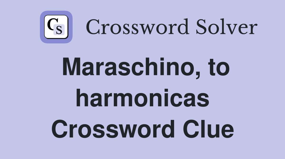 Maraschino, to harmonicas Crossword Clue