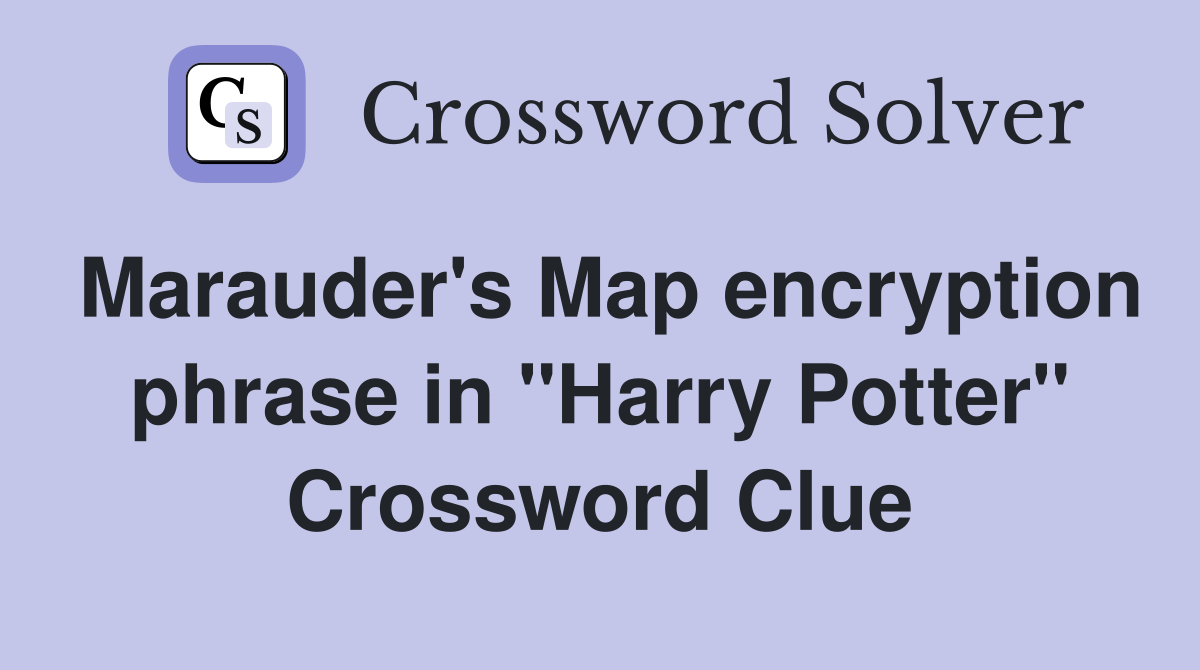 Marauder's Map encryption phrase in "Harry Potter" Crossword Clue