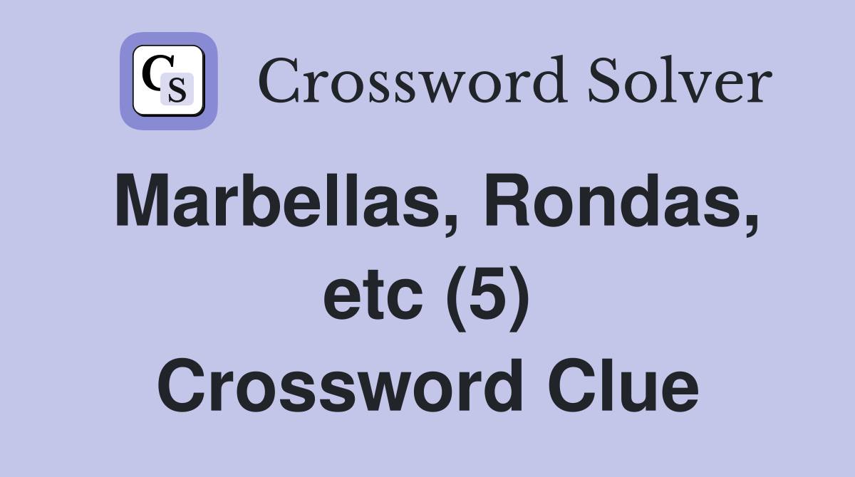 Marbellas, Rondas, etc (5) Crossword Clue