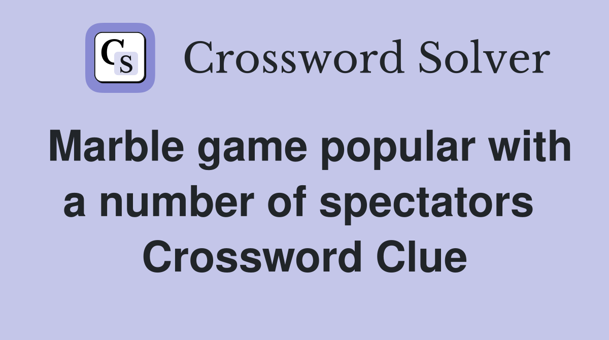Marble game popular with a number of spectators  Crossword Clue
