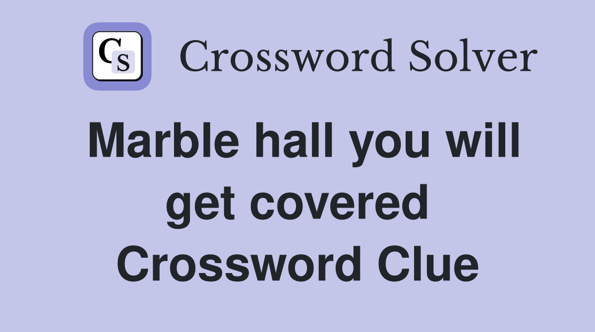 Marble hall you will get covered Crossword Clue