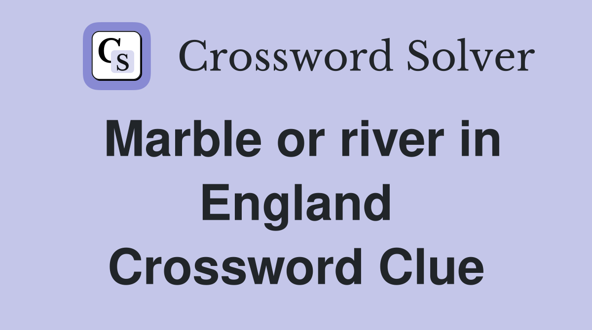 Marble or river in England Crossword Clue