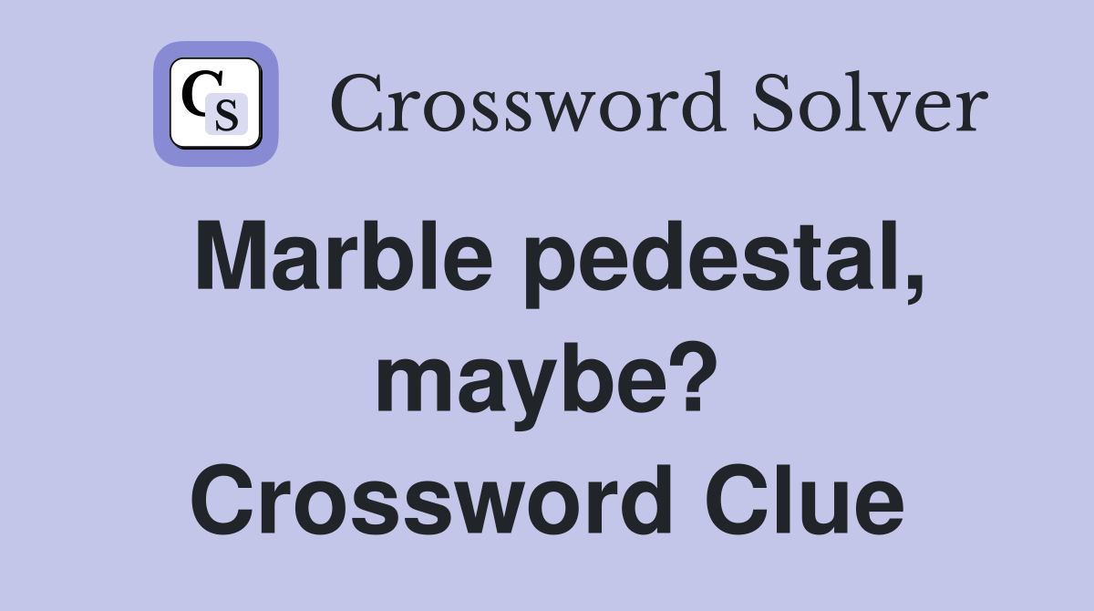 Marble pedestal, maybe? Crossword Clue