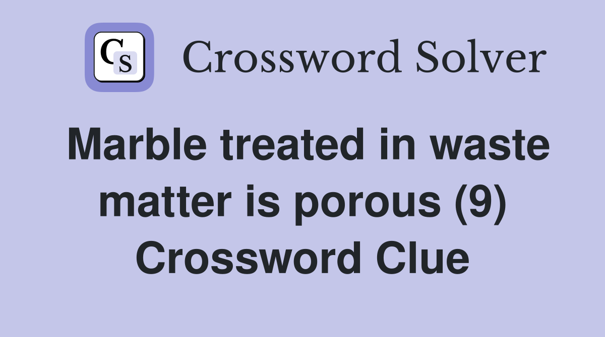 Marble treated in waste matter is porous (9) Crossword Clue