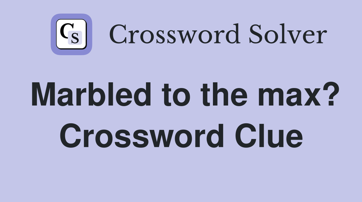 Marbled to the max? Crossword Clue