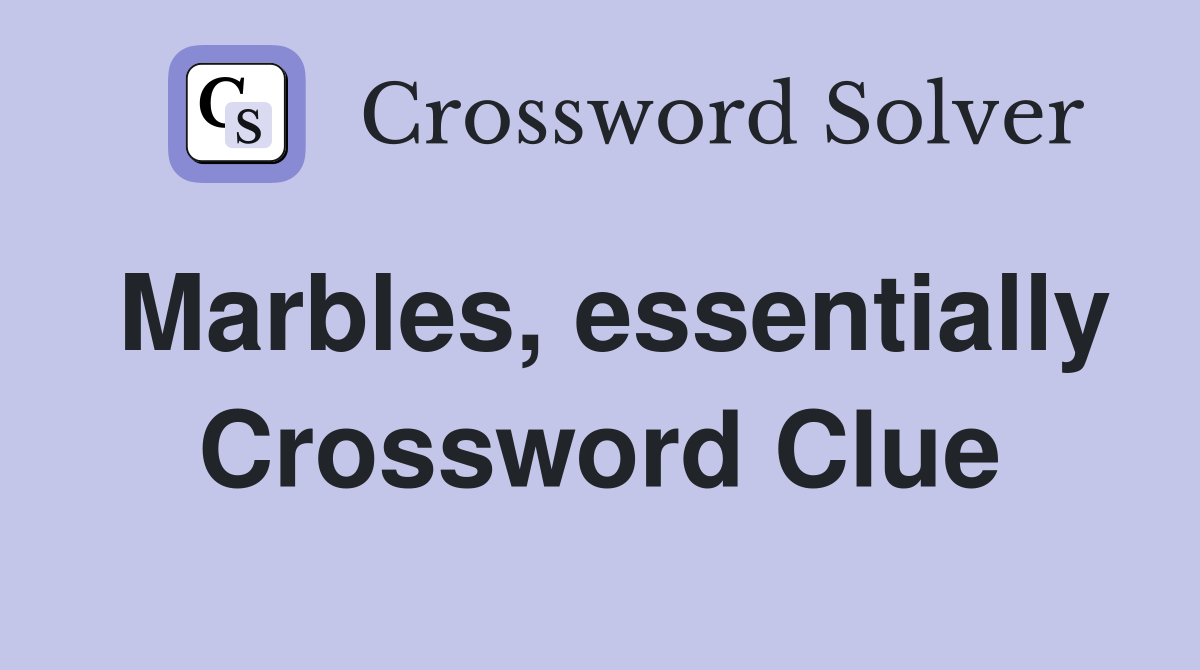 Marbles, essentially Crossword Clue