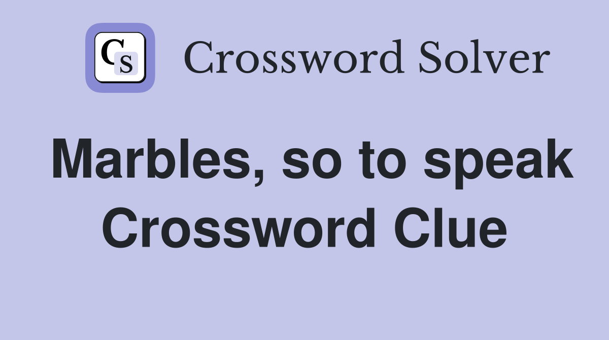 Marbles, so to speak Crossword Clue