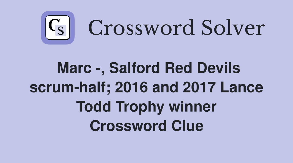Marc -, Salford Red Devils scrum-half; 2016 and 2017 Lance Todd Trophy winner Crossword Clue
