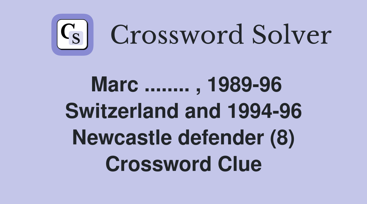 Marc ........ , 1989-96 Switzerland and 1994-96 Newcastle defender (8) Crossword Clue