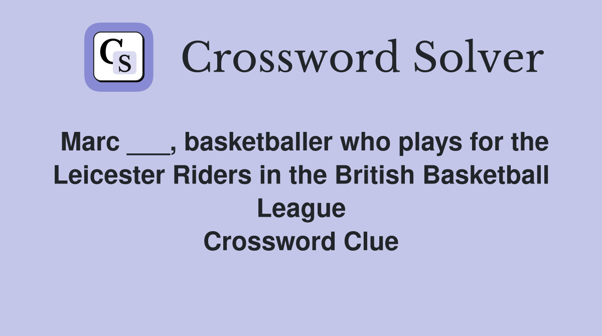 Marc ___, basketballer who plays for the Leicester Riders in the British Basketball League Crossword Clue