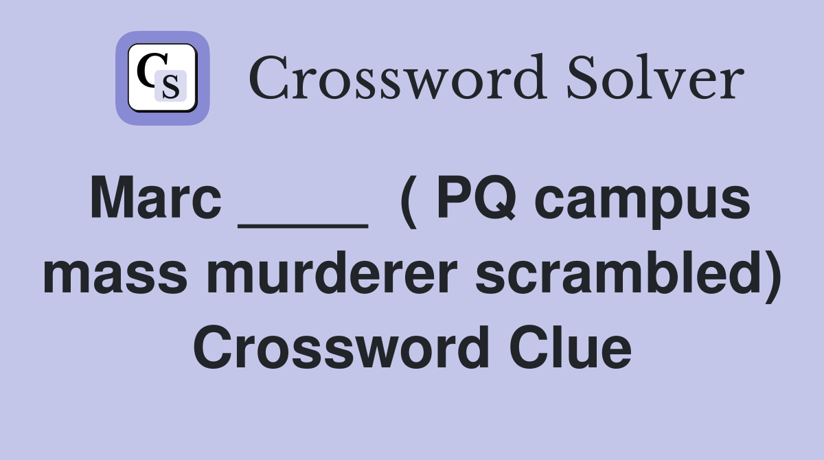 Marc ____  ( PQ campus mass murderer scrambled) Crossword Clue
