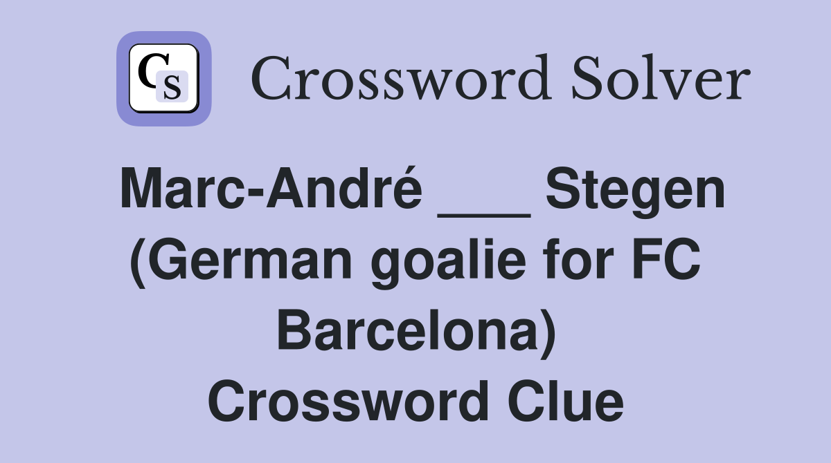 Marc-André ___ Stegen (German goalie for FC Barcelona) Crossword Clue