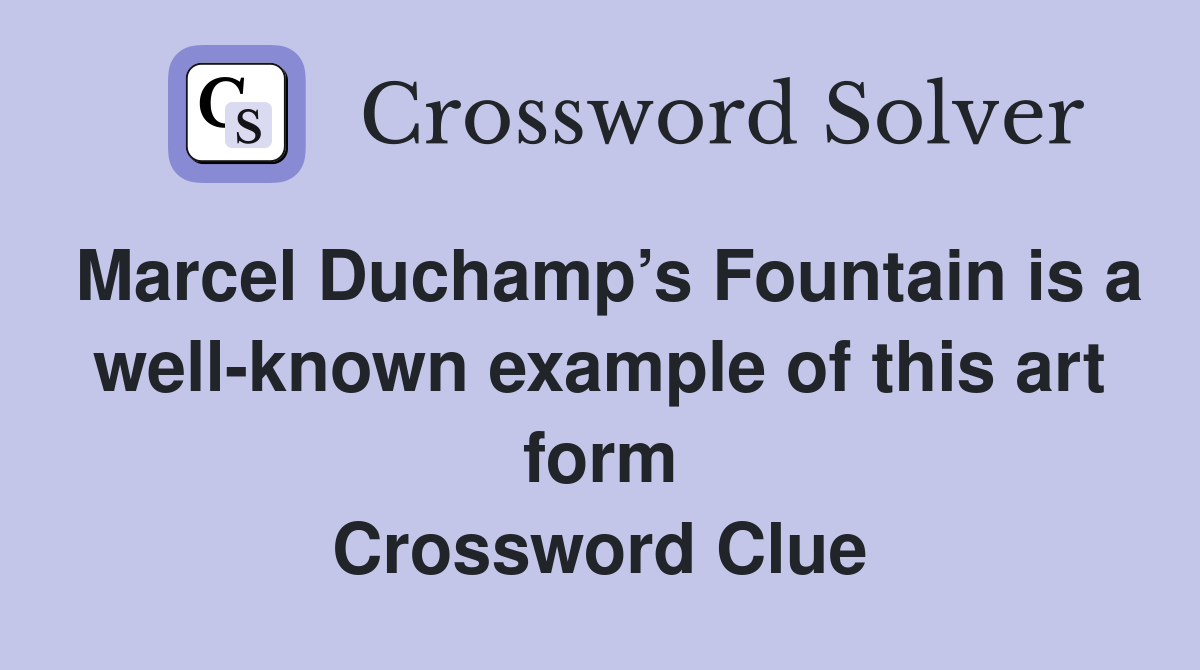 Marcel Duchamp’s Fountain is a well-known example of this art form Crossword Clue