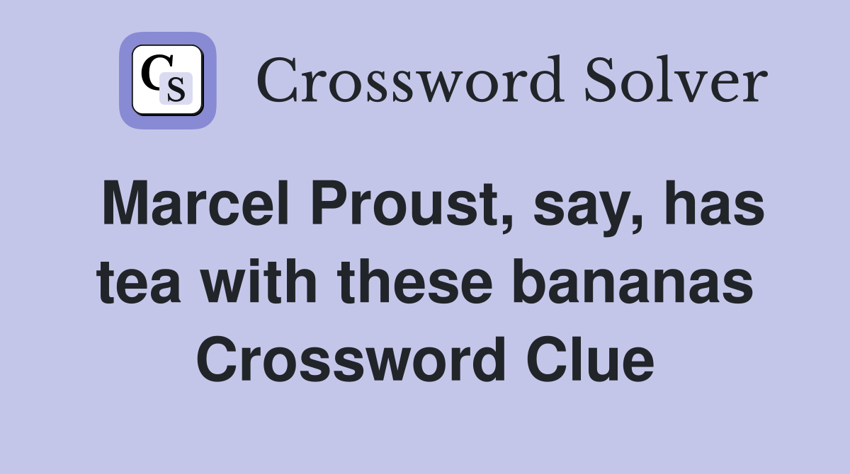 Marcel Proust, say, has tea with these bananas Crossword Clue