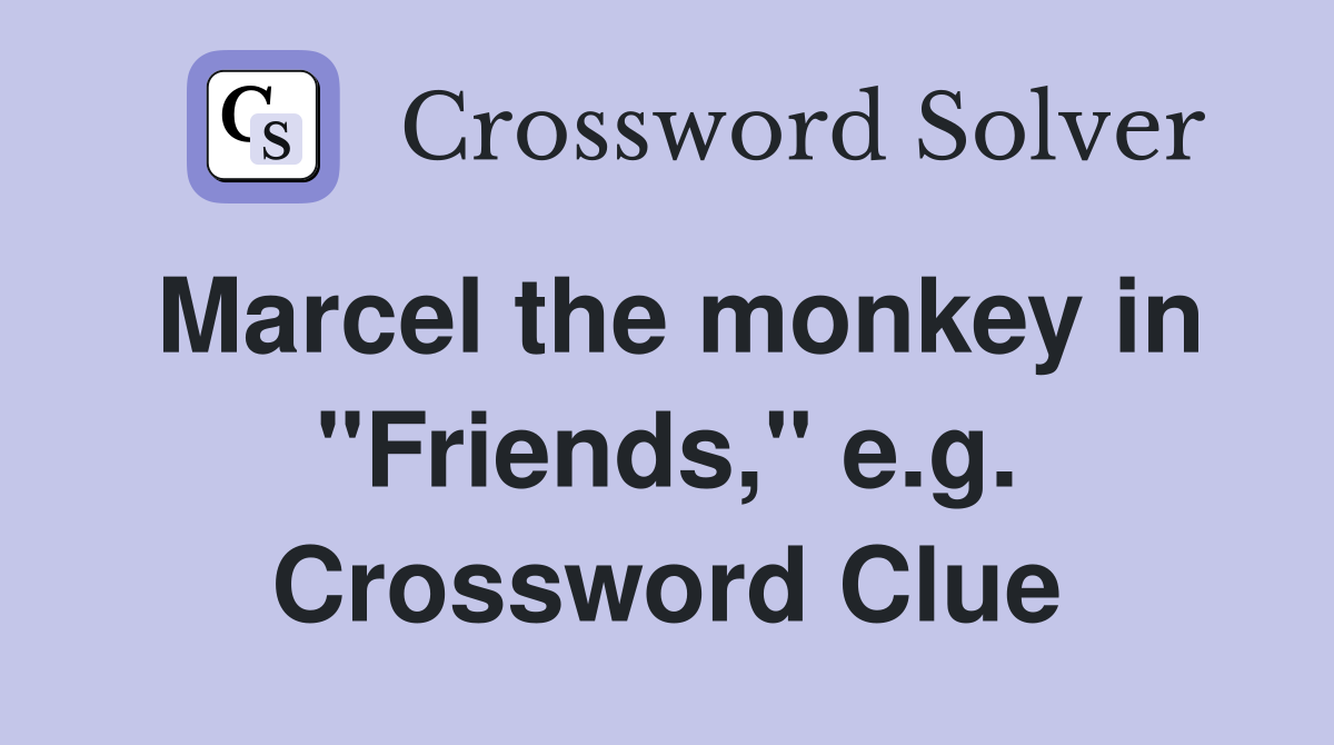 Marcel the monkey in "Friends," e.g. Crossword Clue