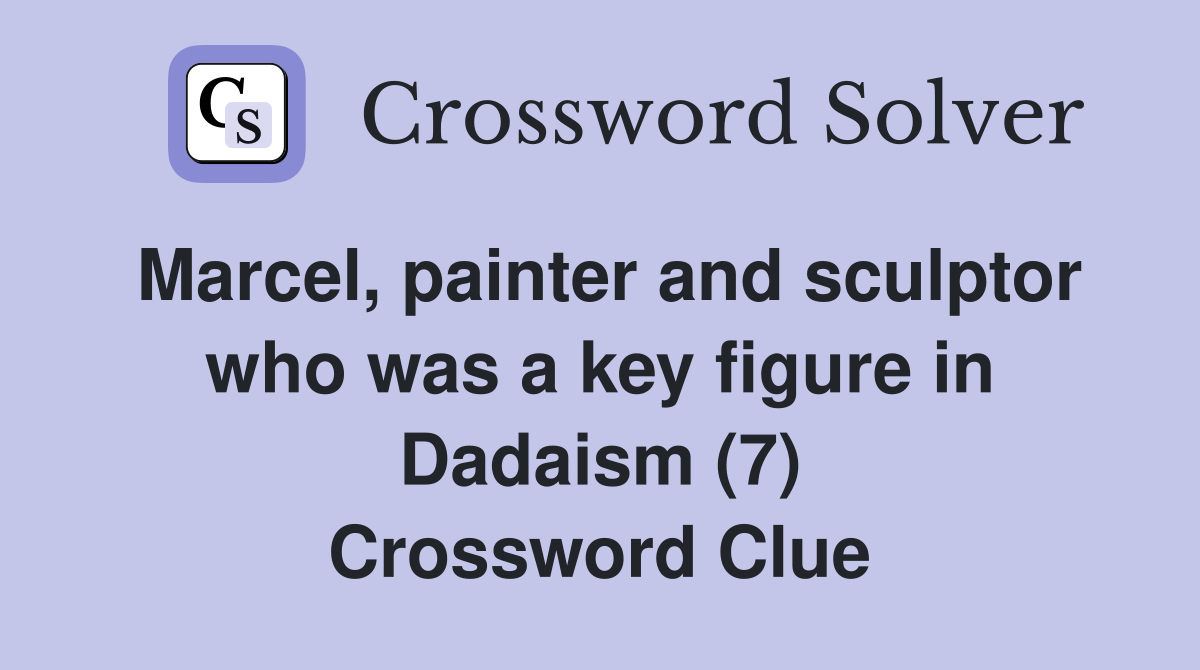 Marcel, painter and sculptor who was a key figure in Dadaism (7) Crossword Clue