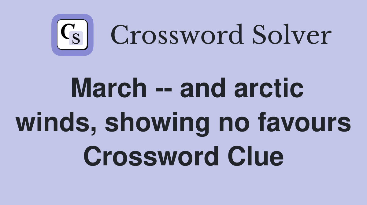 March -- and arctic winds, showing no favours Crossword Clue