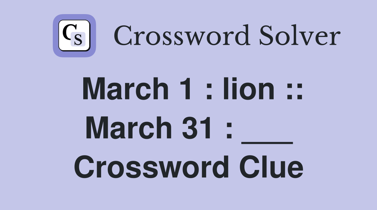 March 1 : lion :: March 31 : ___ Crossword Clue