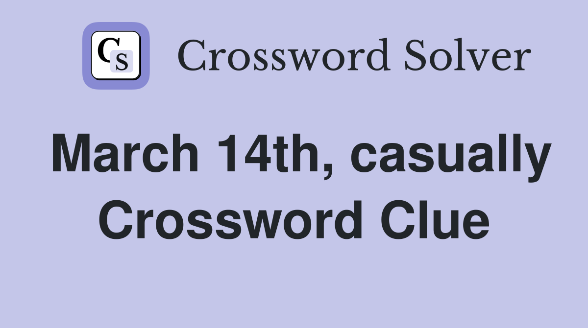March 14th, casually Crossword Clue