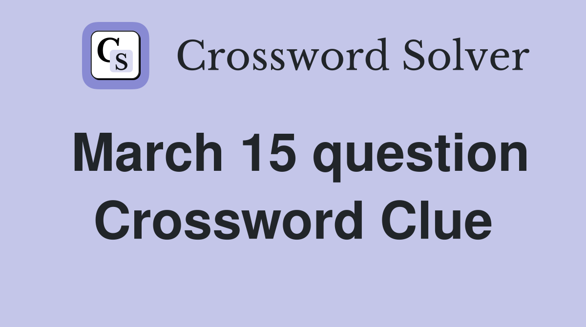 March 15 question Crossword Clue