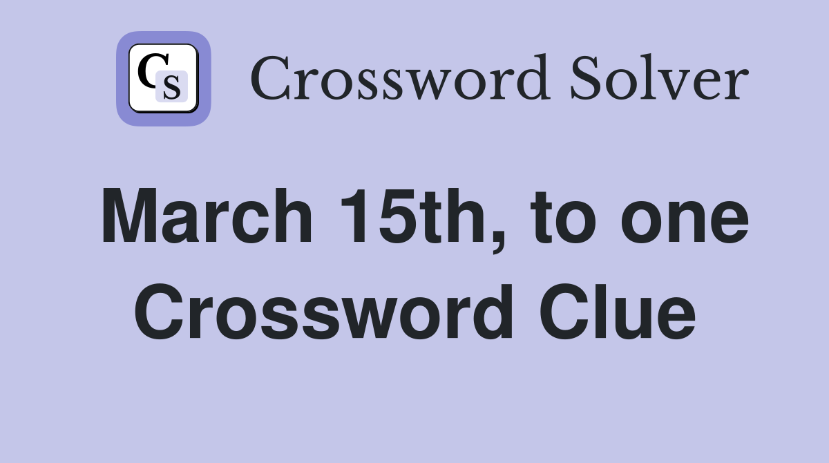 March 15th, to one Crossword Clue