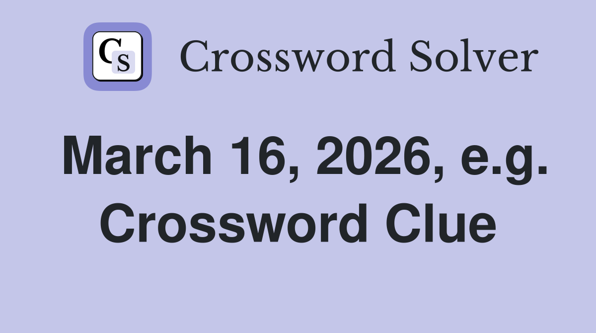 March 16, 2026, e.g. Crossword Clue