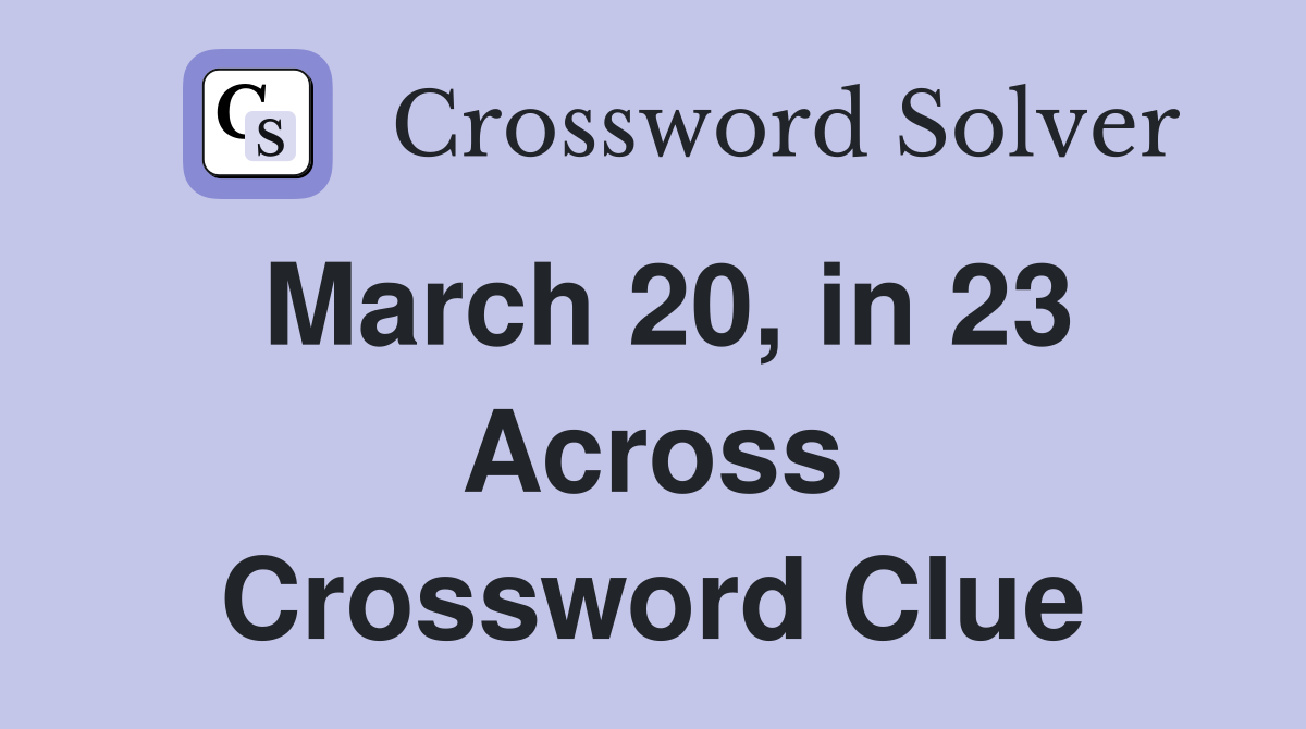 March 20, in 23 Across Crossword Clue