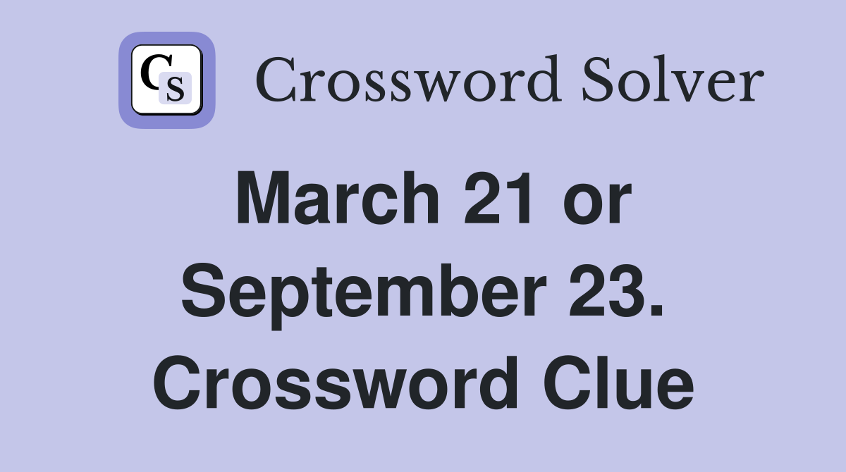 March 21 or September 23. Crossword Clue