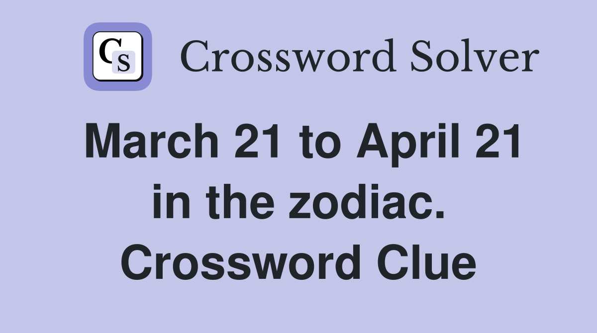 March 21 to April 21 in the zodiac. Crossword Clue