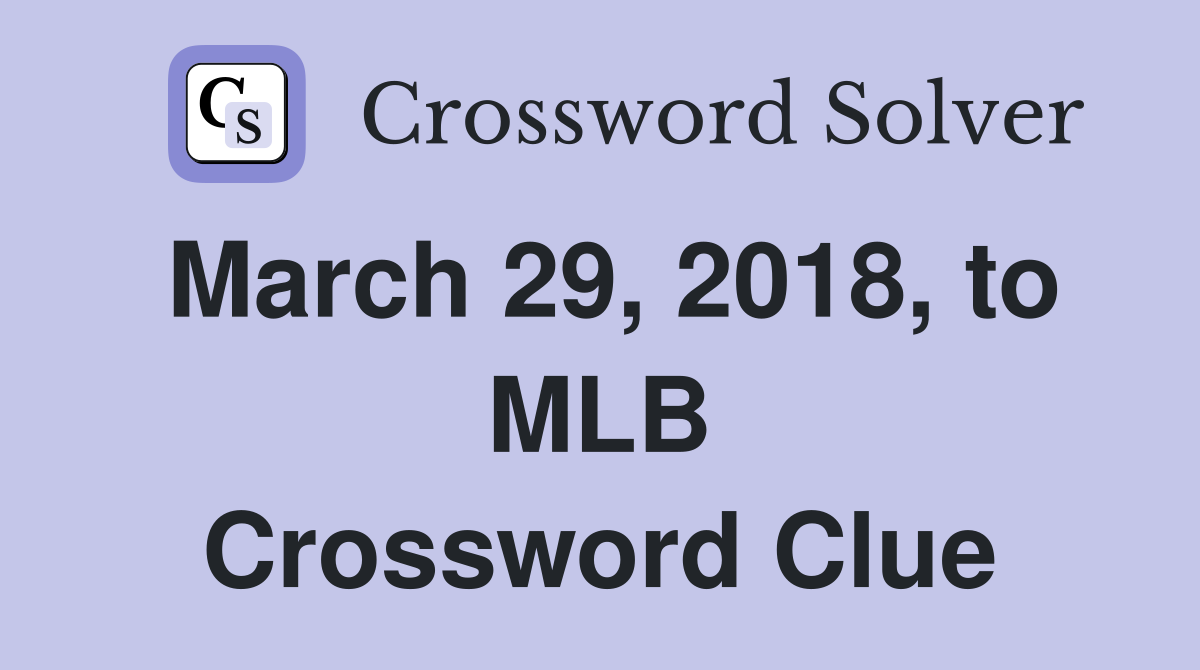 March 29, 2018, to MLB Crossword Clue