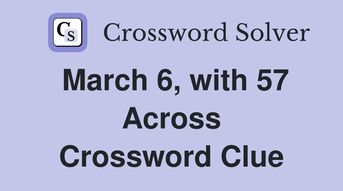 March 6, with 57 Across Crossword Clue