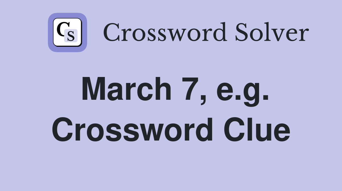 March 7, e.g. Crossword Clue