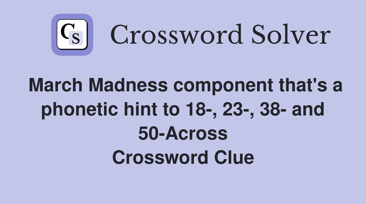 March Madness component that's a phonetic hint to 18-, 23-, 38- and 50-Across Crossword Clue