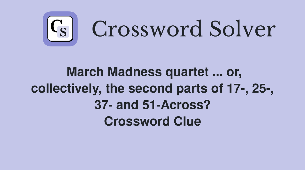 March Madness quartet ... or, collectively, the second parts of 17-, 25-, 37- and 51-Across? Crossword Clue