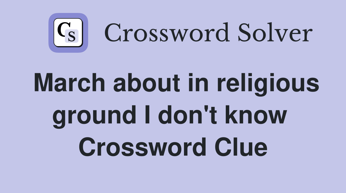 March about in religious ground I don't know  Crossword Clue