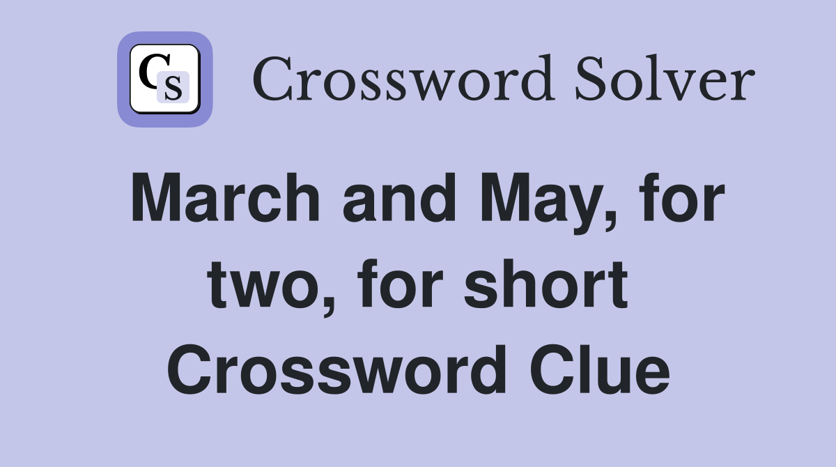 March and May, for two, for short Crossword Clue