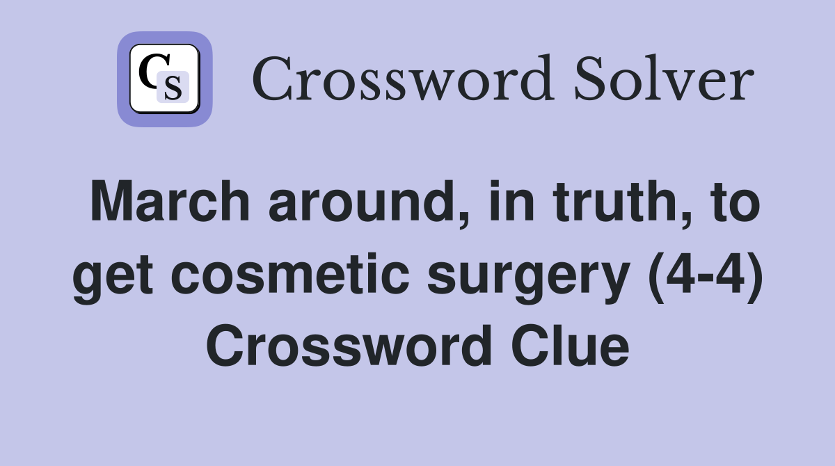 March around, in truth, to get cosmetic surgery (4-4) Crossword Clue