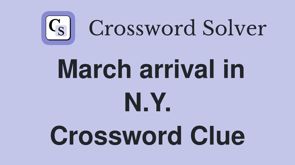 March arrival in N.Y. Crossword Clue