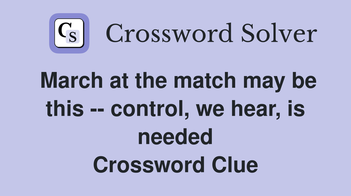 March at the match may be this -- control, we hear, is needed Crossword Clue