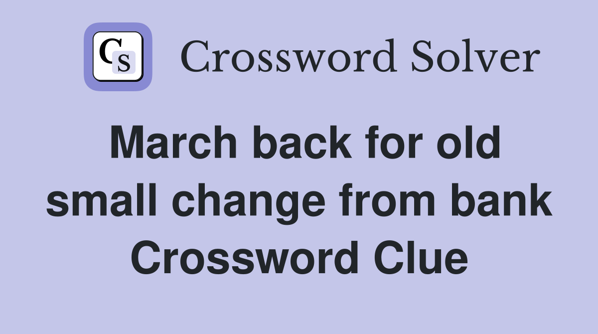 March back for old small change from bank Crossword Clue