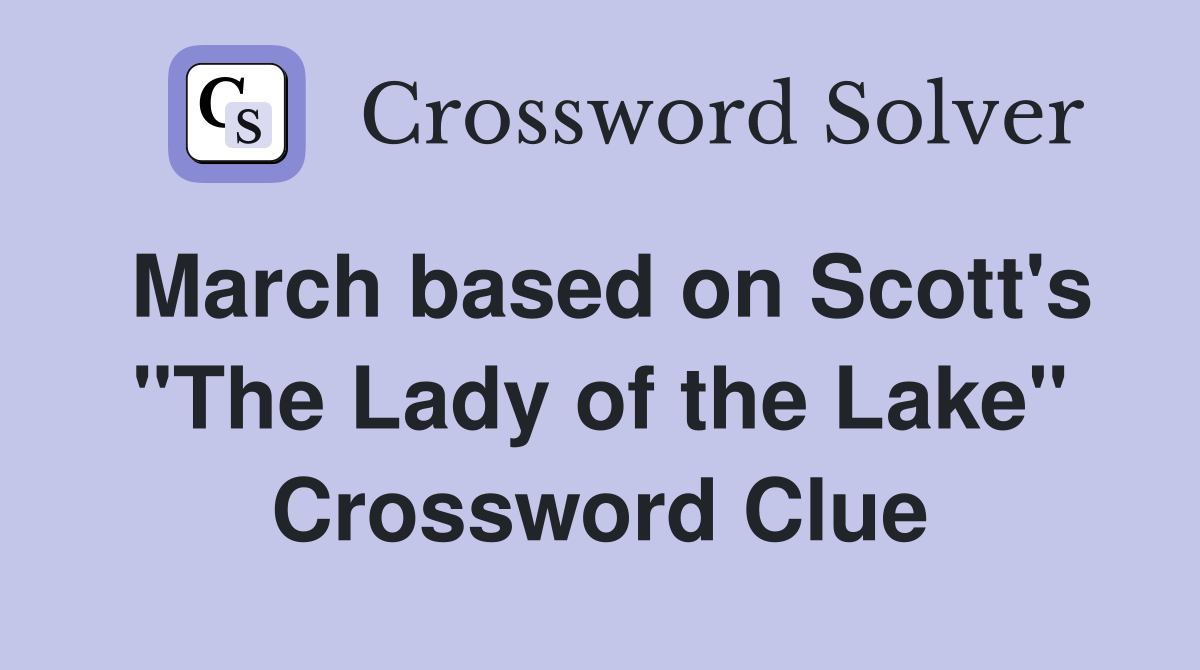 March based on Scott's "The Lady of the Lake" Crossword Clue
