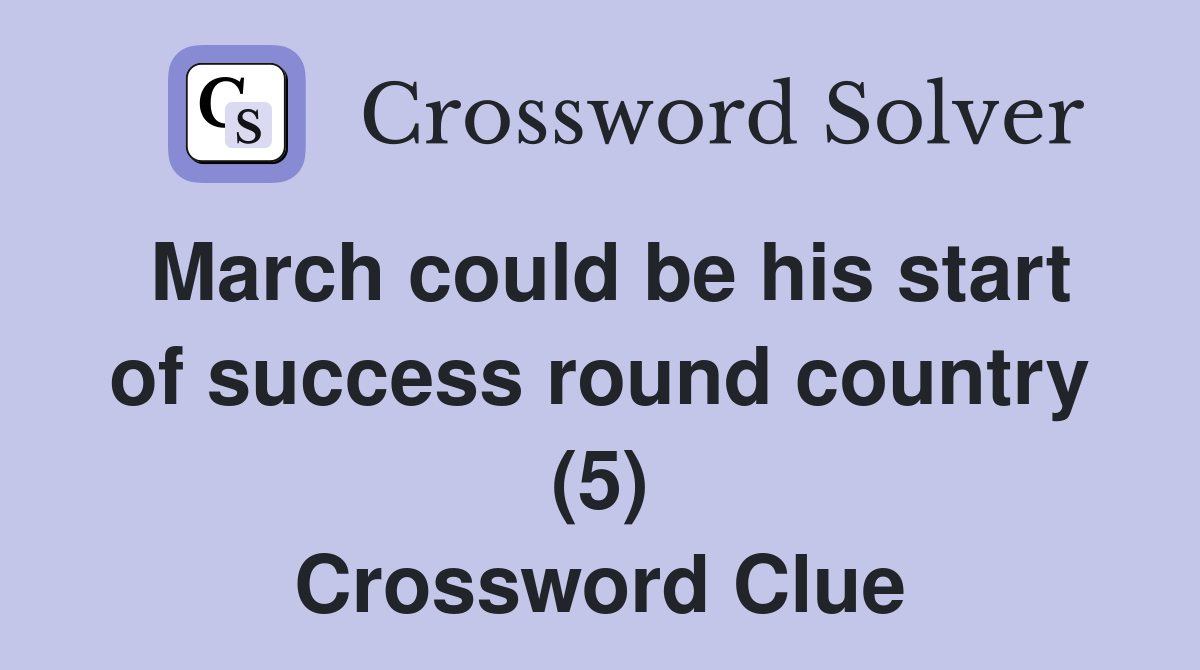 March could be his start of success round country (5) Crossword Clue