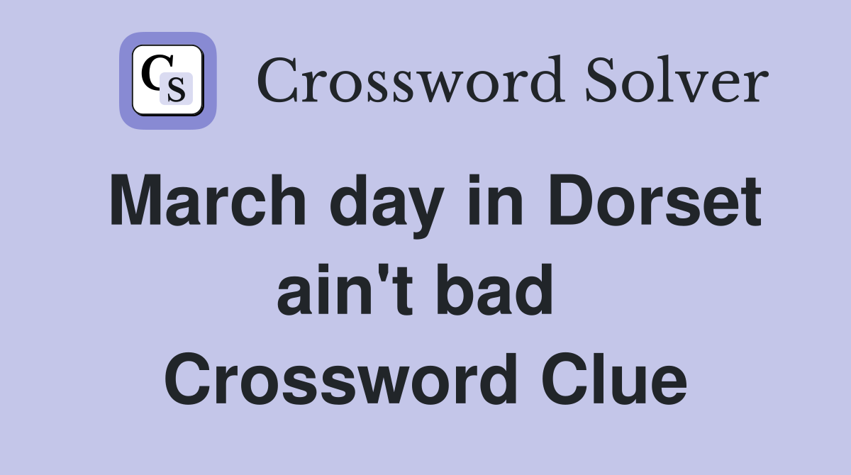March day in Dorset ain't bad  Crossword Clue