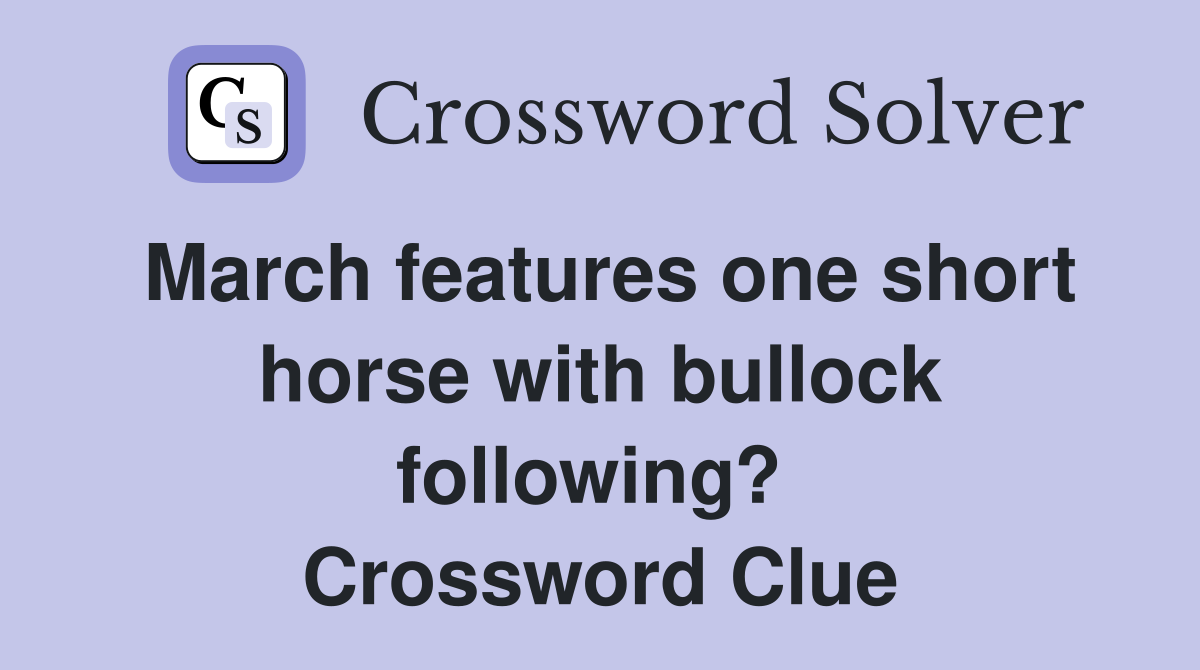 March features one short horse with bullock following?  Crossword Clue