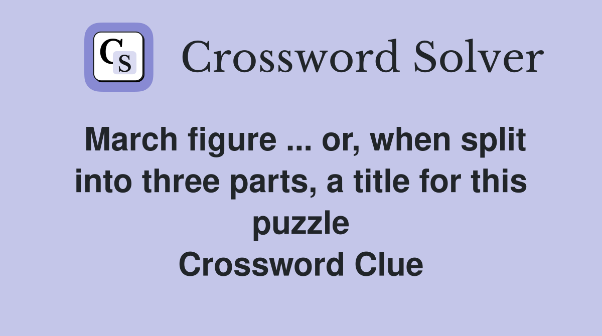 March figure ... or, when split into three parts, a title for this puzzle Crossword Clue