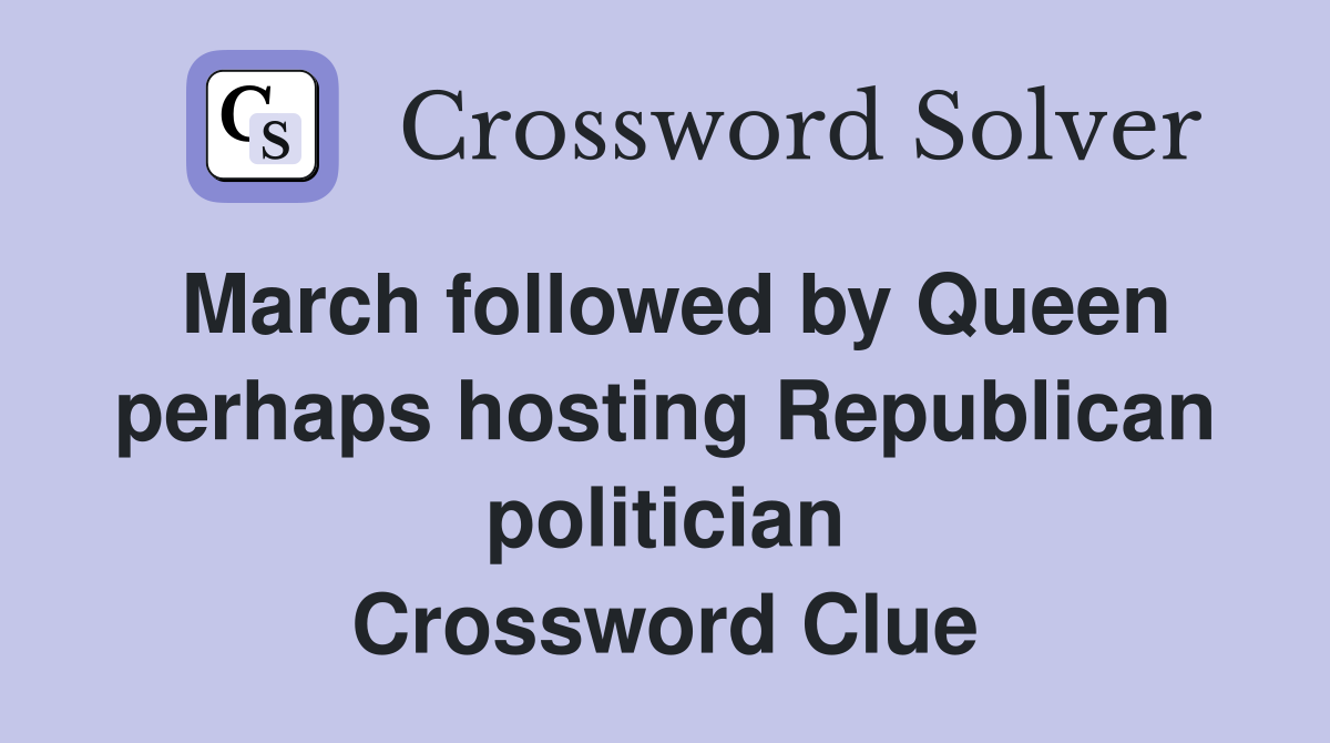 March followed by Queen perhaps hosting Republican politician Crossword Clue